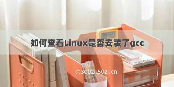 如何查看Linux是否安装了gcc