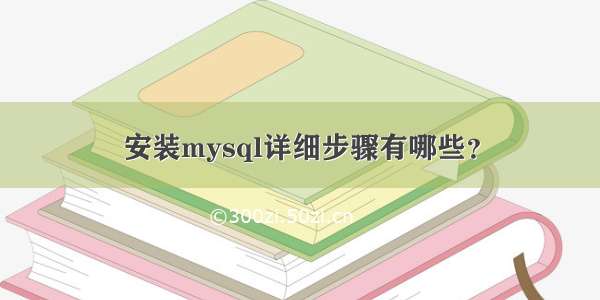 安装mysql详细步骤有哪些？