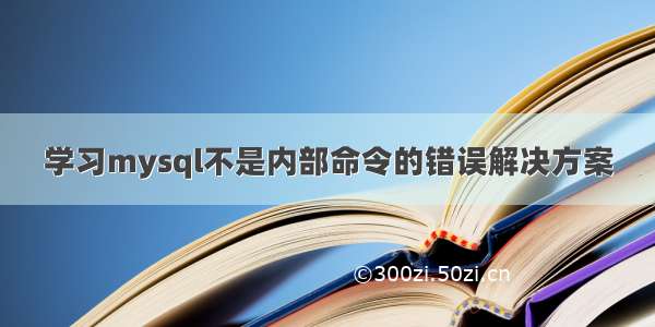 学习mysql不是内部命令的错误解决方案