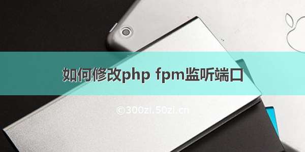 如何修改php fpm监听端口