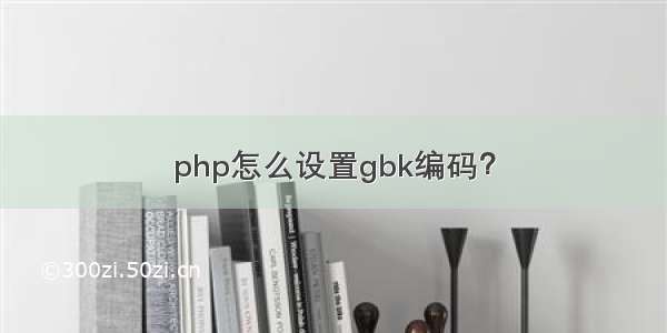 php怎么设置gbk编码？