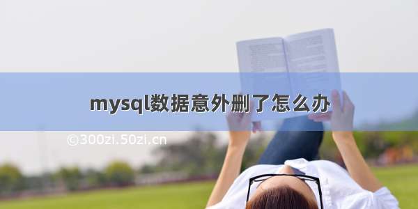 mysql数据意外删了怎么办