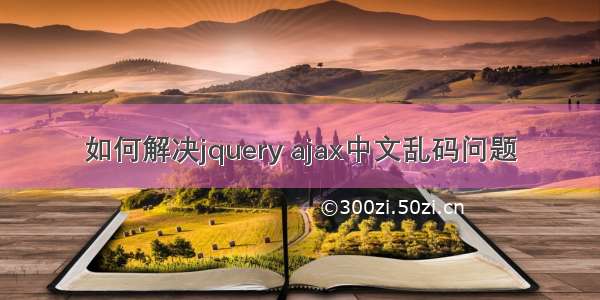 如何解决jquery ajax中文乱码问题