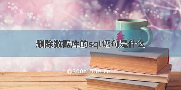 删除数据库的sql语句是什么