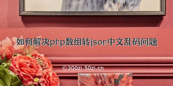 如何解决php数组转json中文乱码问题