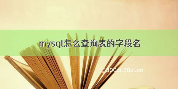 mysql怎么查询表的字段名