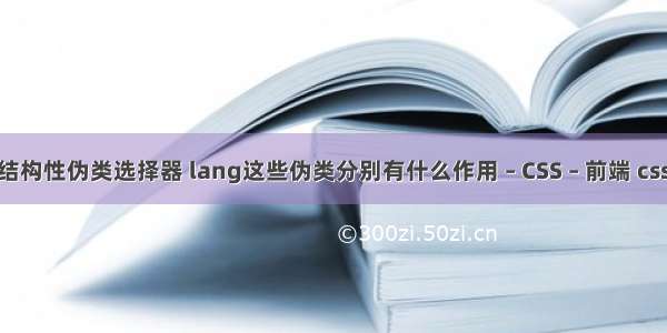 css3中的结构性伪类选择器 lang这些伪类分别有什么作用 – CSS – 前端 css 定位属性