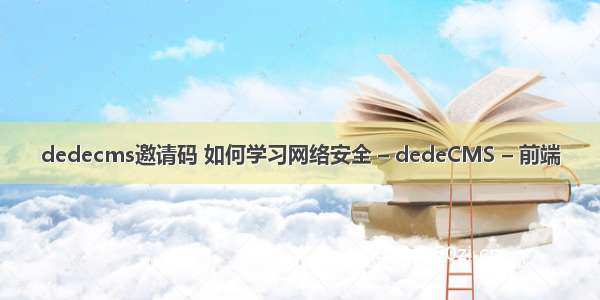 dedecms邀请码 如何学习网络安全 – dedeCMS – 前端