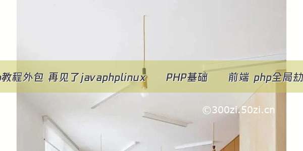 php教程外包 再见了javaphplinux – PHP基础 – 前端 php全局劫持