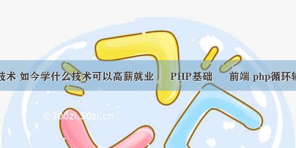 php教程9.4.1技术 如今学什么技术可以高薪就业 – PHP基础 – 前端 php循环输出平行四边形
