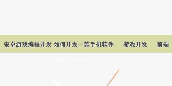 安卓游戏编程开发 如何开发一款手机软件 – 游戏开发 – 前端