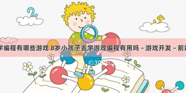 学编程有哪些游戏 8岁小孩子去学游戏编程有用吗 – 游戏开发 – 前端