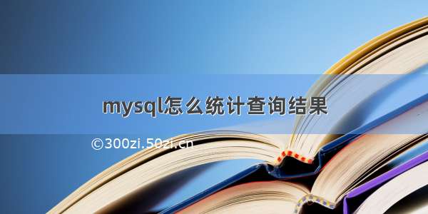 mysql怎么统计查询结果