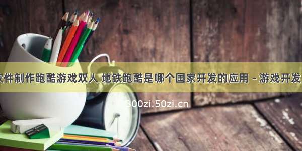 编程软件制作跑酷游戏双人 地铁跑酷是哪个国家开发的应用 – 游戏开发 – 前端