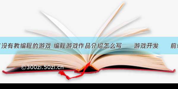 有没有教编程的游戏 编程游戏作品介绍怎么写 – 游戏开发 – 前端