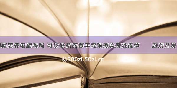 学游戏编程需要电脑吗吗 可以联机的赛车或模拟类游戏推荐 – 游戏开发 – 前端