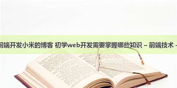 网站前端开发小米的博客 初学web开发需要掌握哪些知识 – 前端技术 – 前端