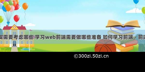 网站前端开发需要考虑哪些 学习web前端需要做哪些准备 如何学习前端 – 前端技术 – 前端