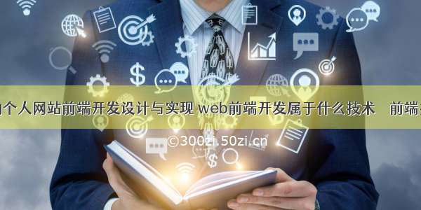 基于web的个人网站前端开发设计与实现 web前端开发属于什么技术 – 前端技术 – 前端