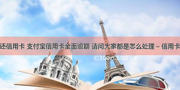 支付宝没钱还信用卡 支付宝信用卡全面逾期 请问大家都是怎么处理 – 信用卡还款 – 前端