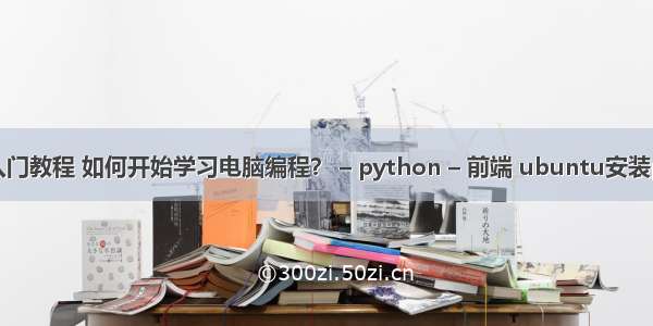 如何学编程入门教程 如何开始学习电脑编程？ – python – 前端 ubuntu安装python-dev