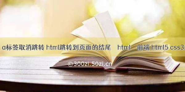 html a标签取消跳转 html跳转到页面的结尾 – html – 前端 html5 css3发展