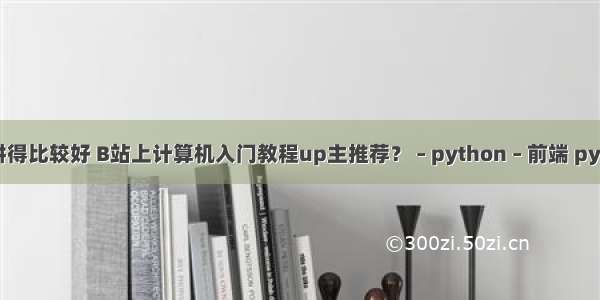 c语言b站哪个讲得比较好 B站上计算机入门教程up主推荐？ – python – 前端 python gb18030