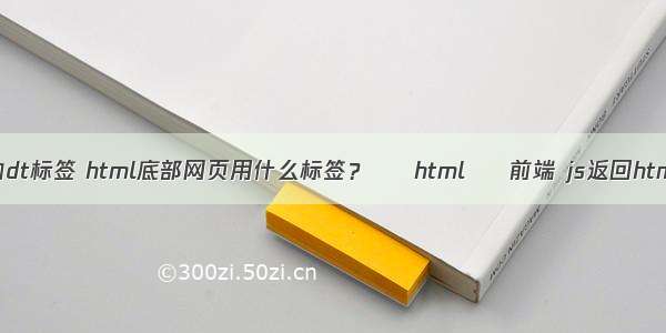 html中的dt标签 html底部网页用什么标签？ – html – 前端 js返回html字符串