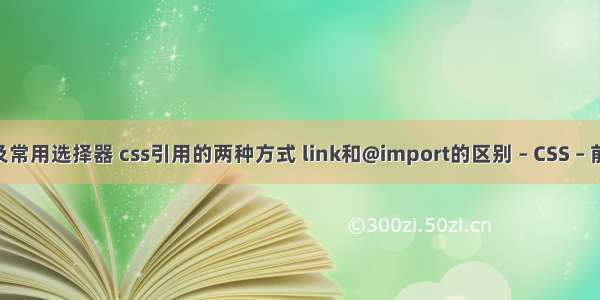 css引入方式及常用选择器 css引用的两种方式 link和@import的区别 – CSS – 前端 css中白色