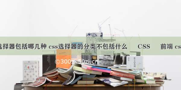 css3属性选择器包括哪几种 css选择器的分类不包括什么 – CSS – 前端 css 文字样式