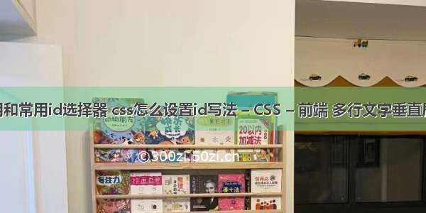 css巧用和常用id选择器 css怎么设置id写法 – CSS – 前端 多行文字垂直居中 css