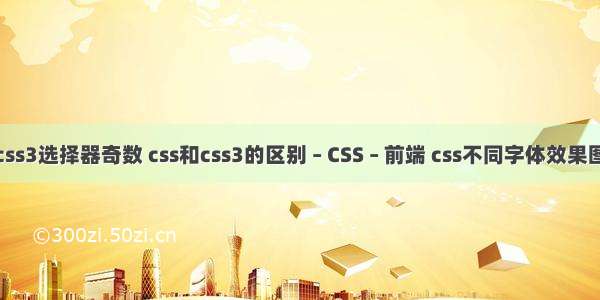 css3选择器奇数 css和css3的区别 – CSS – 前端 css不同字体效果图