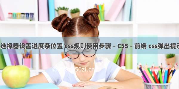 css选择器设置进度条位置 css规则使用步骤 – CSS – 前端 css弹出提示框