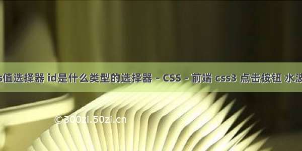 css值选择器 id是什么类型的选择器 – CSS – 前端 css3 点击按钮 水波纹