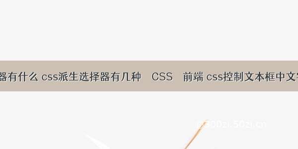 css常见选择器有什么 css派生选择器有几种 – CSS – 前端 css控制文本框中文字的左右间距