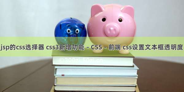 jsp的css选择器 css3新增功能 – CSS – 前端 css设置文本框透明度