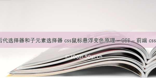 css后代选择器和子元素选择器 css鼠标悬浮变色原理 – CSS – 前端 cssa rpi