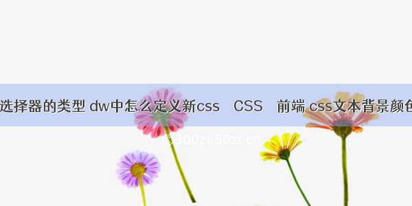 css中选择器的类型 dw中怎么定义新css – CSS – 前端 css文本背景颜色高度