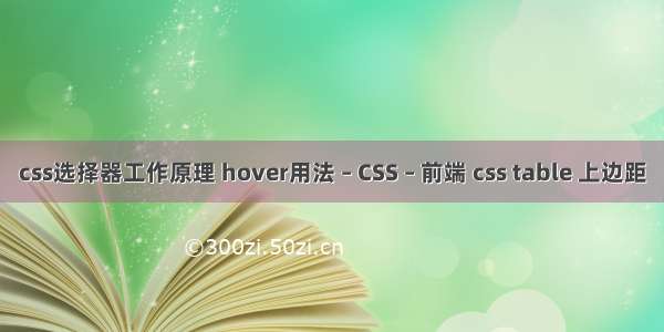 css选择器工作原理 hover用法 – CSS – 前端 css table 上边距