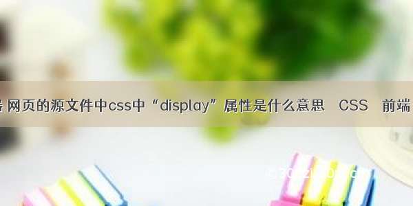 css2属性选择器 网页的源文件中css中“display”属性是什么意思 – CSS – 前端 css去掉滚动条