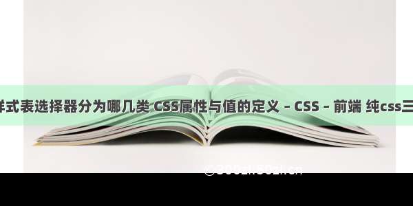 css样式表选择器分为哪几类 CSS属性与值的定义 – CSS – 前端 纯css三角形