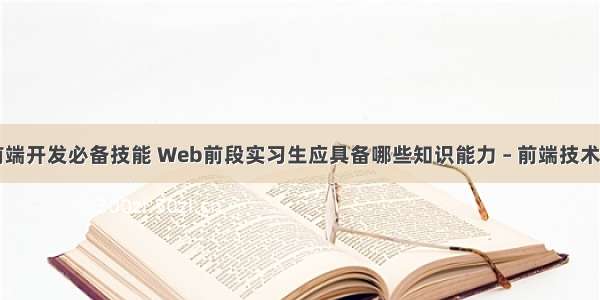 网站前端开发必备技能 Web前段实习生应具备哪些知识能力 – 前端技术 – 前端