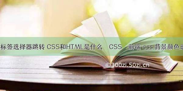 css标签选择器跳转 CSS和HTML是什么 – CSS – 前端 css 背景颜色透明