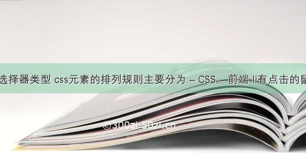 简述css选择器类型 css元素的排列规则主要分为 – CSS – 前端 li有点击的鼠标状css