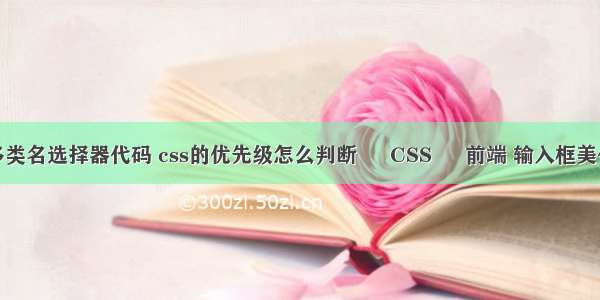 css多类名选择器代码 css的优先级怎么判断 – CSS – 前端 输入框美化css