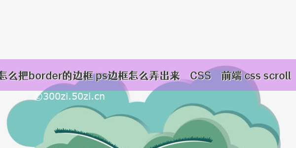 怎么把border的边框 ps边框怎么弄出来 – CSS – 前端 css scroll