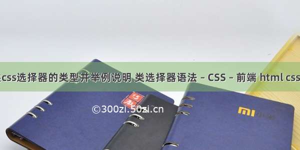 简述css选择器的类型并举例说明 类选择器语法 – CSS – 前端 html css培训