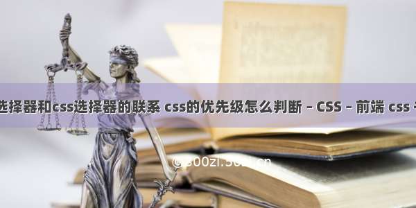 jquery选择器和css选择器的联系 css的优先级怎么判断 – CSS – 前端 css 书籍推荐