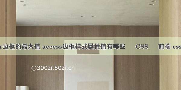 border边框的最大值 access边框样式属性值有哪些 – CSS – 前端 css3 三角