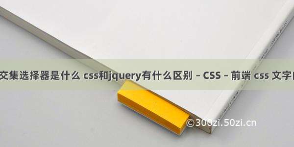 css中交集选择器是什么 css和jquery有什么区别 – CSS – 前端 css 文字内阴影